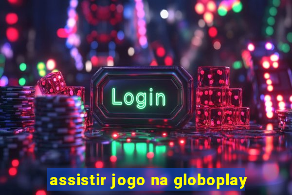 assistir jogo na globoplay